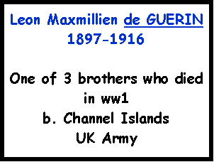 Text Box: Leon Maxmillien de GUERIN 1897-1916One of 3 brothers who died in ww1b. Channel IslandsUK Army