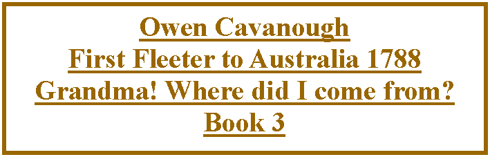 Text Box: Owen CavanoughFirst Fleeter to Australia 1788 Grandma! Where did I come from? Book 3